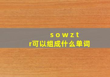 s o w z t r可以组成什么单词